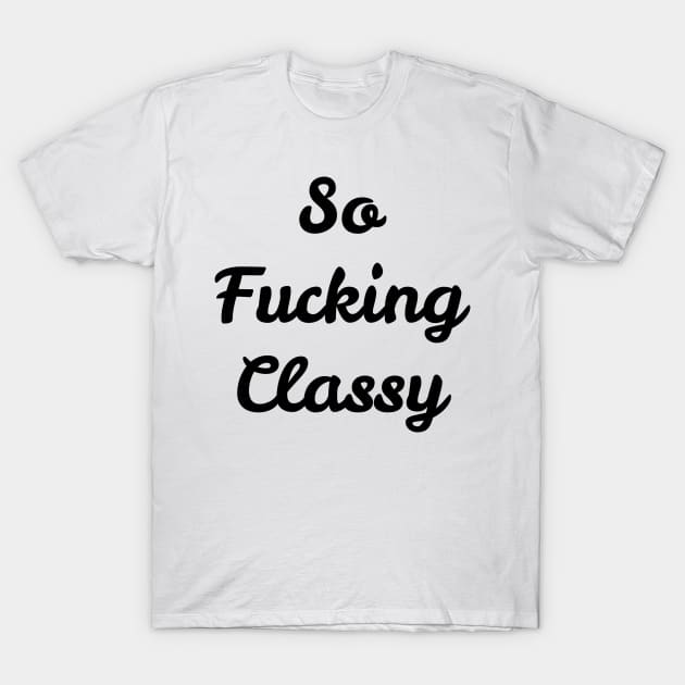 So fucking classy. T-Shirt by robin